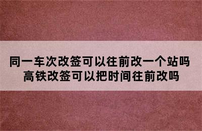 同一车次改签可以往前改一个站吗 高铁改签可以把时间往前改吗